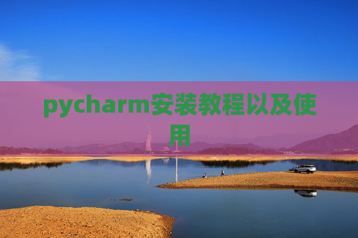 pycharm安装教程以及使用